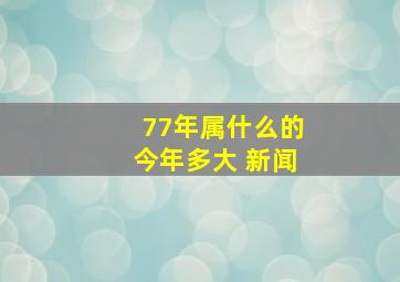 77年属什么的今年多大 新闻